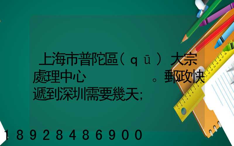 上海市普陀區(qū)大宗處理中心。郵政快遞到深圳需要幾天